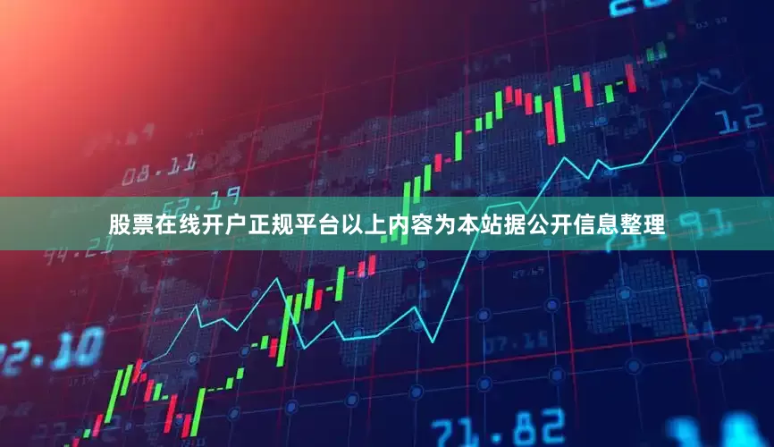 股票在线开户正规平台以上内容为本站据公开信息整理