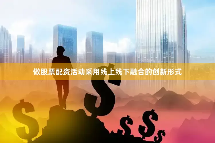 做股票配资活动采用线上线下融合的创新形式
