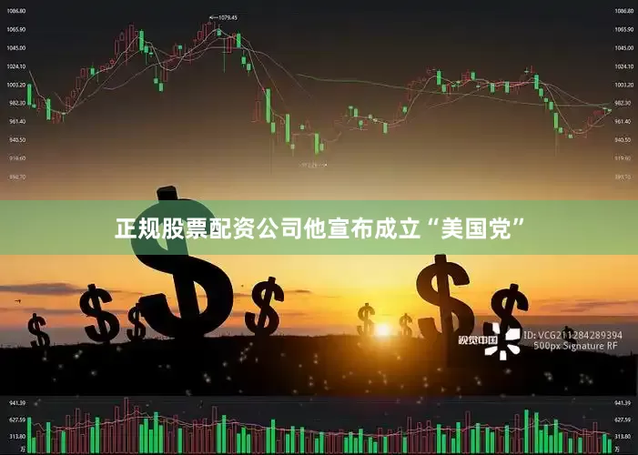 正规股票配资公司他宣布成立“美国党”