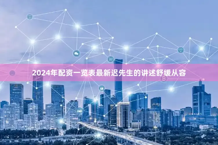 2024年配资一览表最新迟先生的讲述舒缓从容