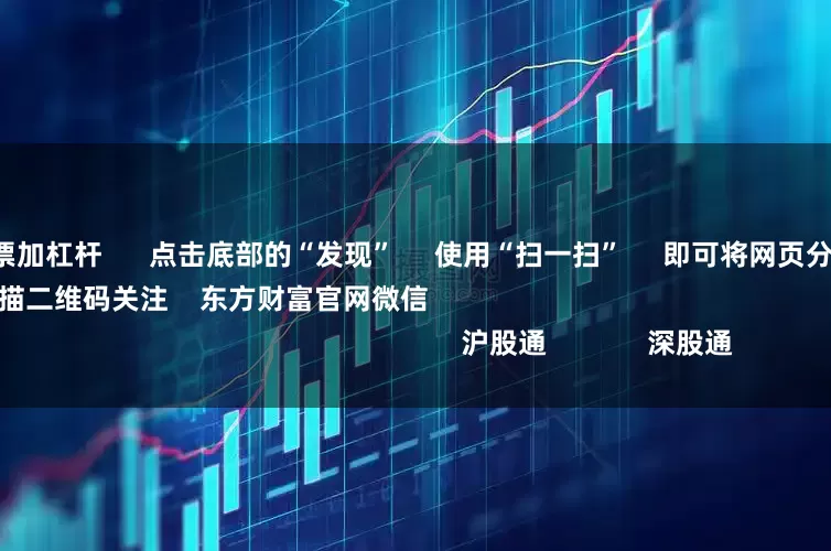 散户如何给股票加杠杆      点击底部的“发现”     使用“扫一扫”     即可将网页分享至朋友圈                            扫描二维码关注    东方财富官网微信                                                                        沪股通             深股通