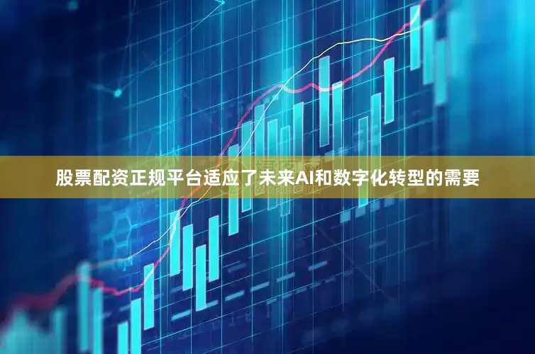 股票配资正规平台适应了未来AI和数字化转型的需要