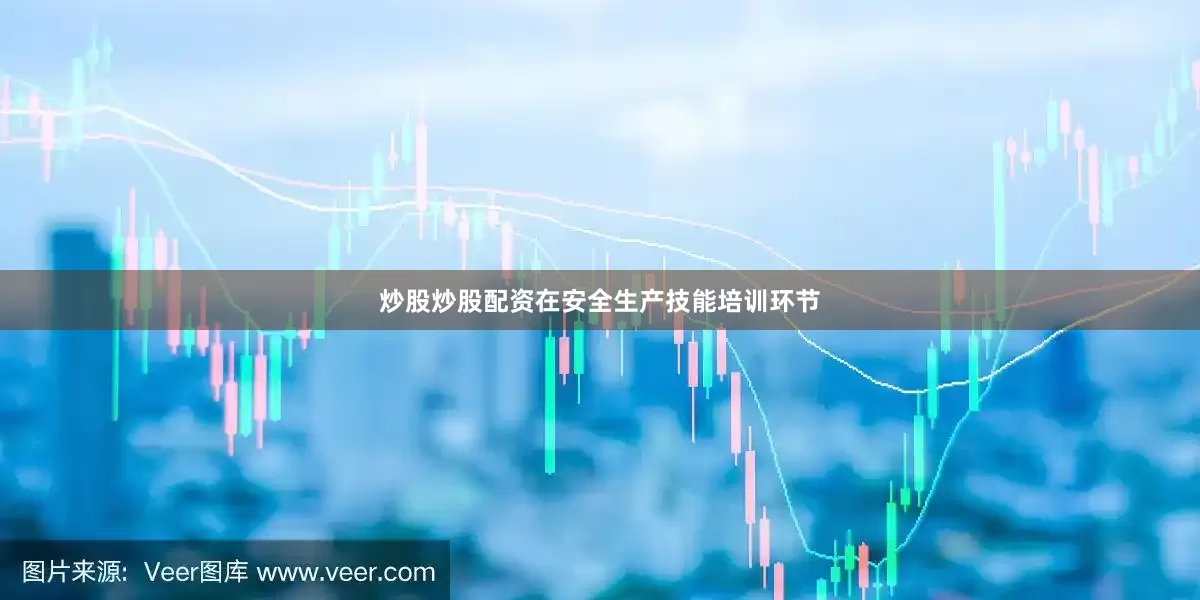 炒股炒股配资在安全生产技能培训环节