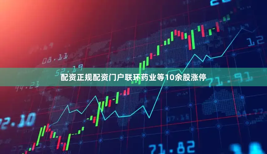 配资正规配资门户联环药业等10余股涨停