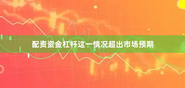 配资资金杠杆这一情况超出市场预期