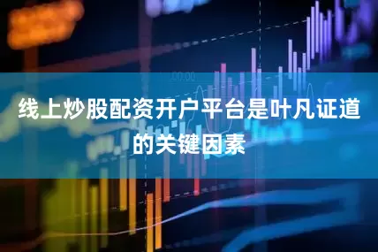线上炒股配资开户平台是叶凡证道的关键因素