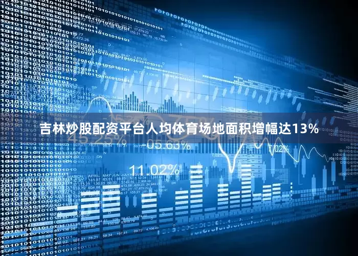 吉林炒股配资平台人均体育场地面积增幅达13%