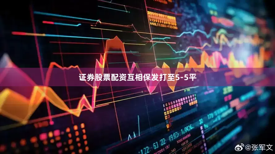 证券股票配资互相保发打至5-5平