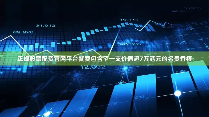正规股票配资官网平台餐费包含了一支价值超7万港元的名贵香槟