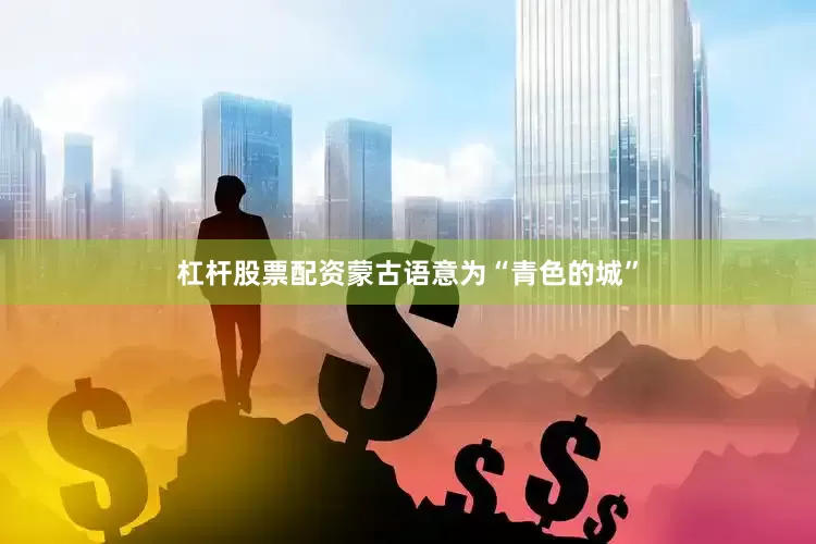 杠杆股票配资蒙古语意为“青色的城”