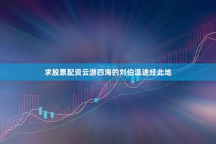 求股票配资云游四海的刘伯温途经此地