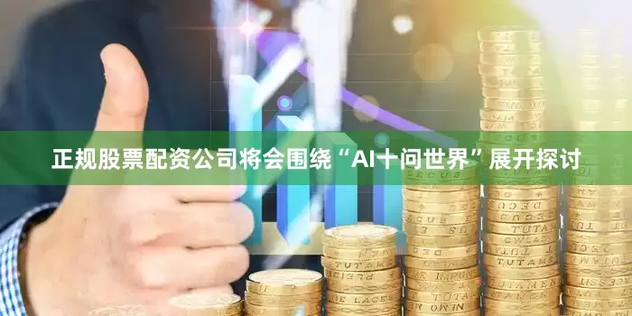 正规股票配资公司将会围绕“AI十问世界”展开探讨