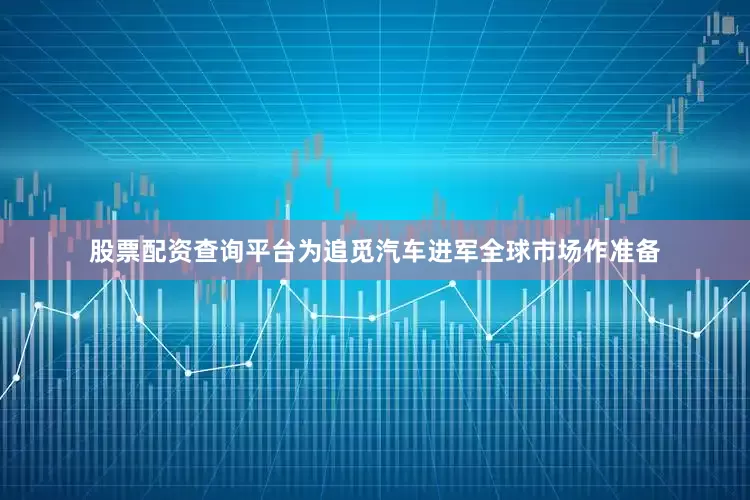 股票配资查询平台为追觅汽车进军全球市场作准备