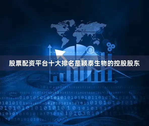 股票配资平台十大排名是颖泰生物的控股股东